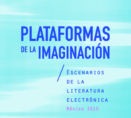 Plataformas de la imaginación: escenarios de la literatura electrónica México&nbsp;2015
